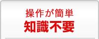 操作が簡単知識不要