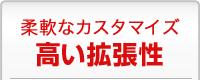 柔軟なカスタマイズ 高い拡張性