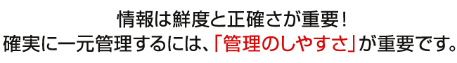 情報は鮮度と正確さが重要！確実に一元管理するには、「管理のしやすさ」が重要です。